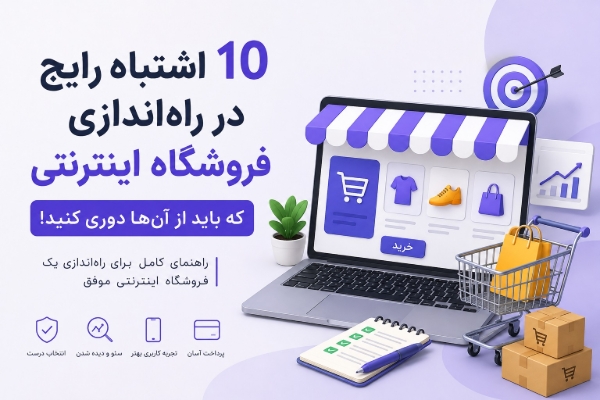 ۱۰ اشتباه رایج در راه‌اندازی فروشگاه اینترنتی